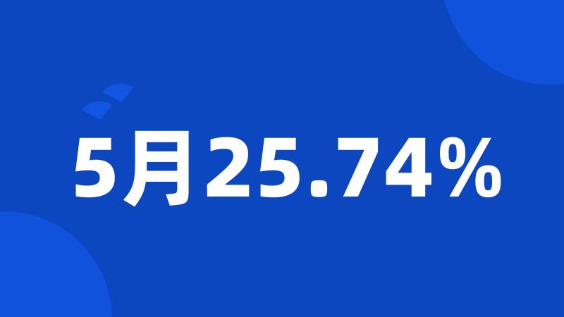 5月25.74%