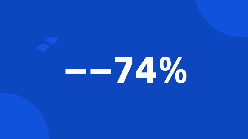 ——74%