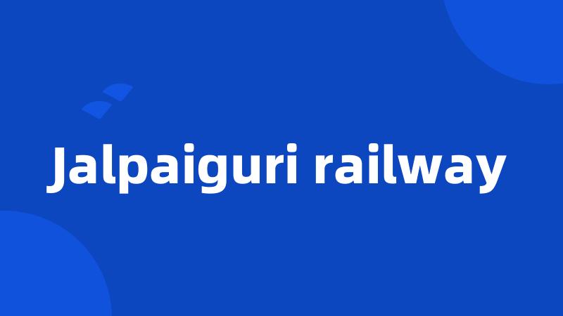 Jalpaiguri railway