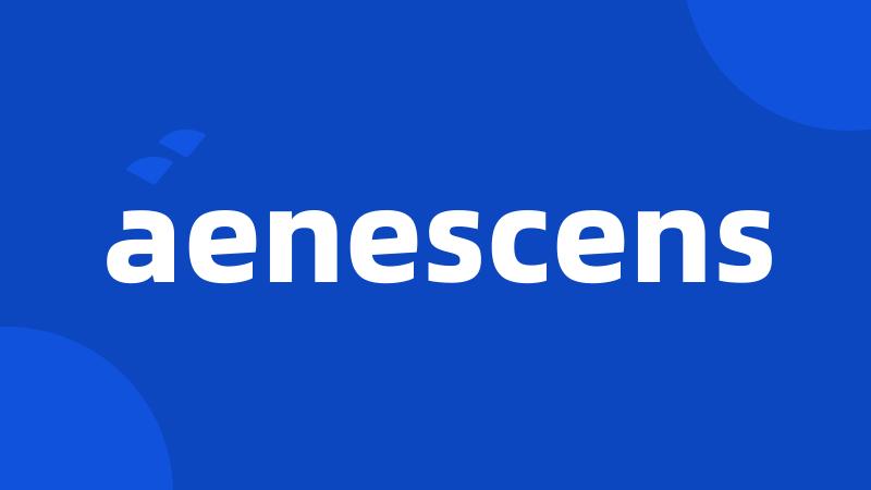 aenescens