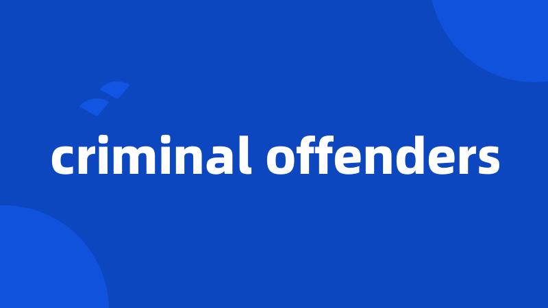 criminal offenders