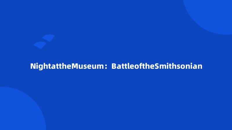 NightattheMuseum：BattleoftheSmithsonian