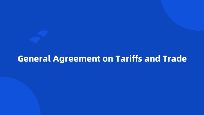 General Agreement on Tariffs and Trade