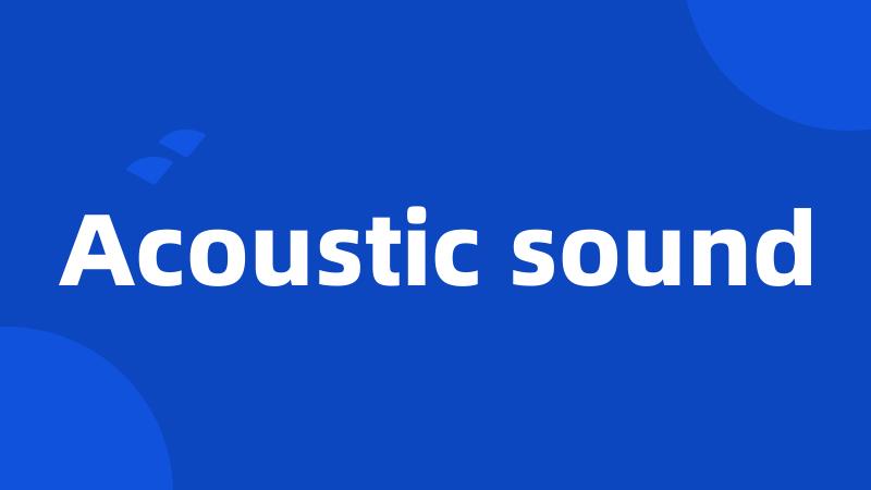 Acoustic sound