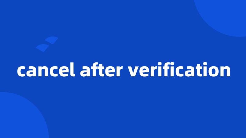 cancel after verification