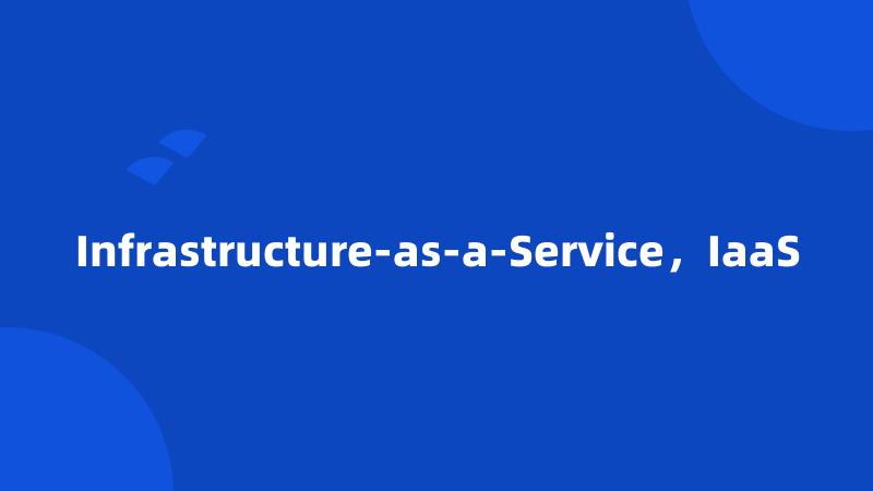 Infrastructure-as-a-Service，IaaS