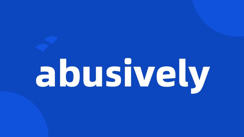 abusively