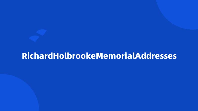 RichardHolbrookeMemorialAddresses