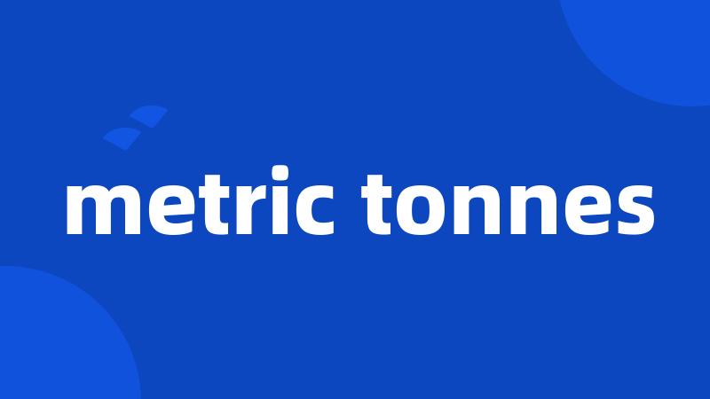 metric tonnes
