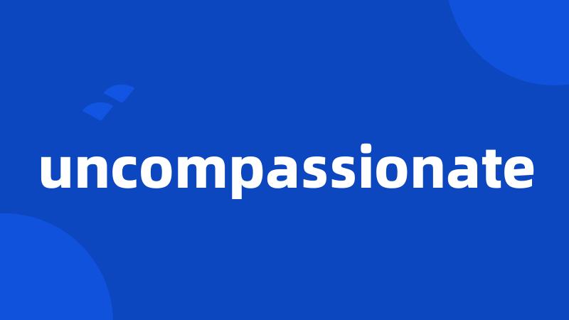 uncompassionate