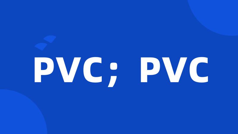 PVC；PVC