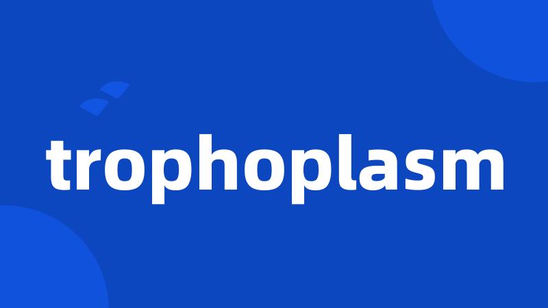 trophoplasm