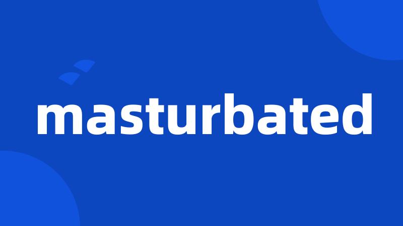 masturbated