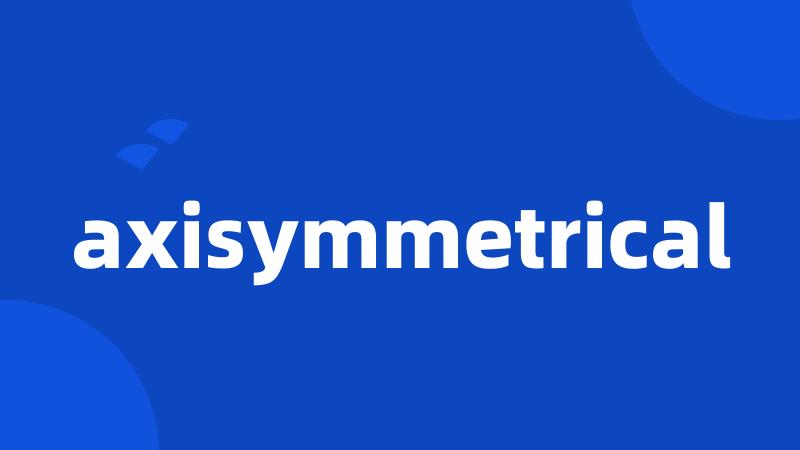 axisymmetrical