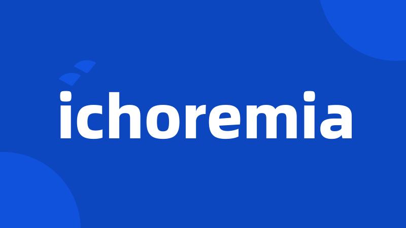 ichoremia