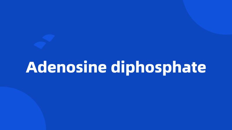 Adenosine diphosphate