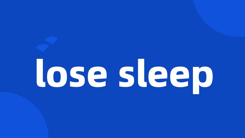 lose sleep