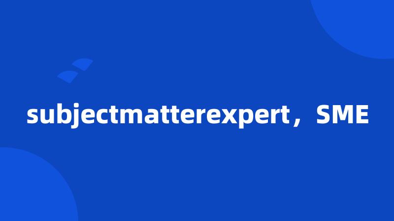 subjectmatterexpert，SME