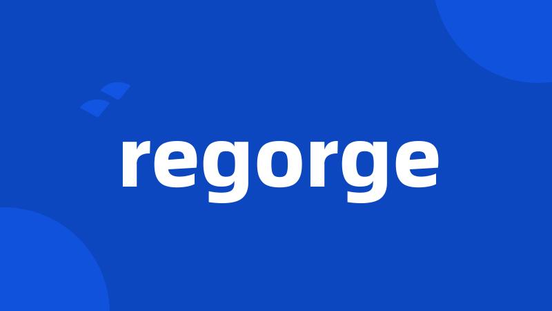 regorge