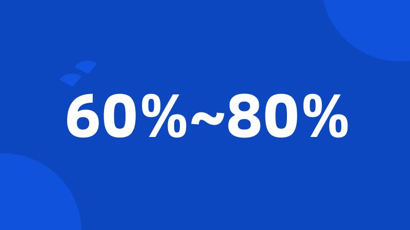 60%~80%