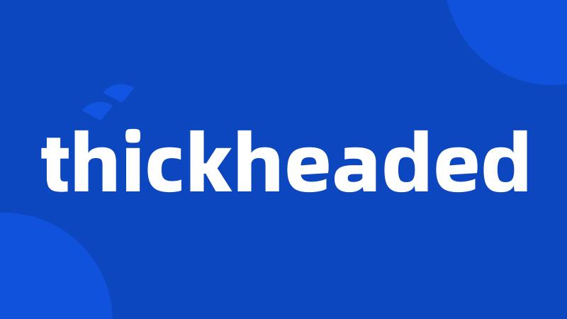 thickheaded