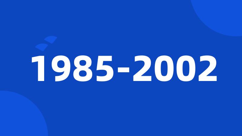 1985-2002