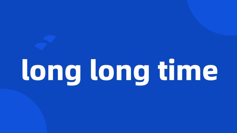 long long time