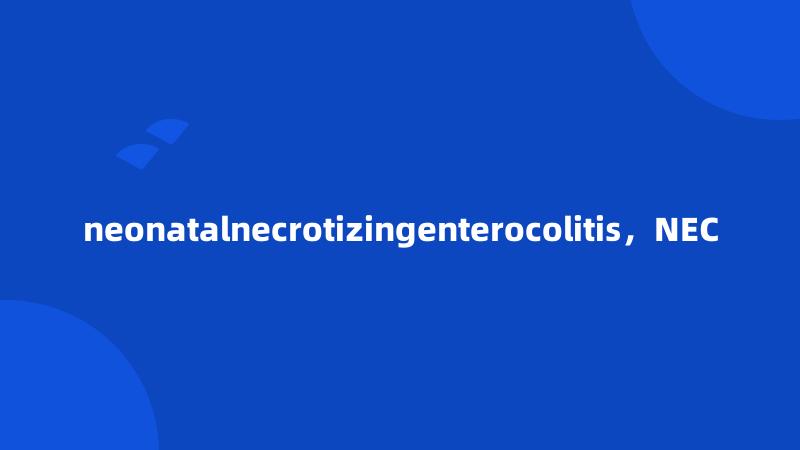 neonatalnecrotizingenterocolitis，NEC