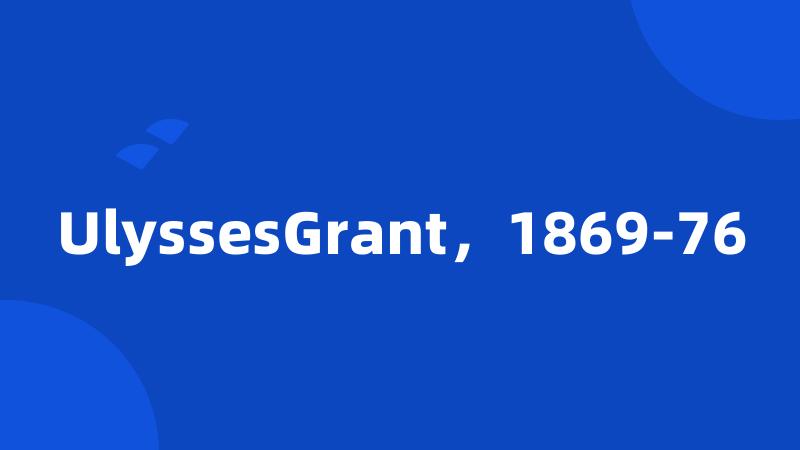 UlyssesGrant，1869-76