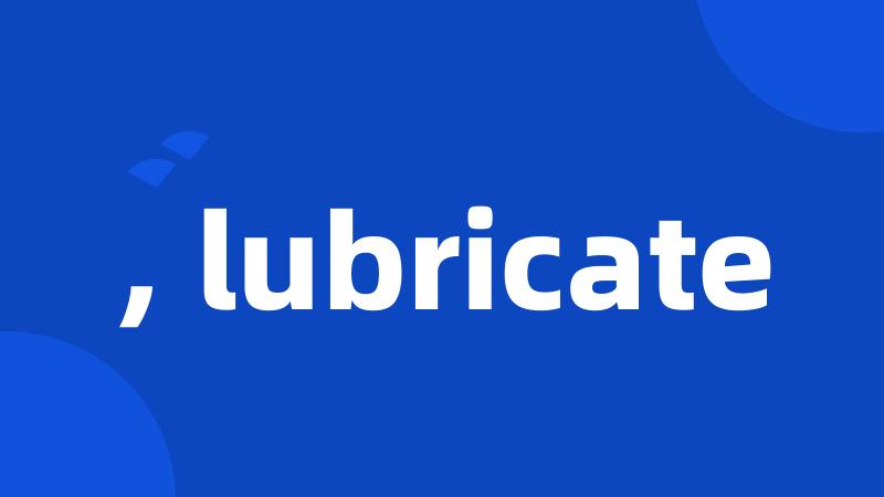 , lubricate