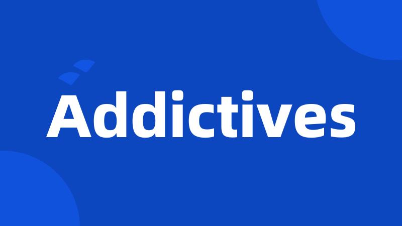 Addictives