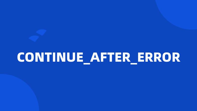 CONTINUE_AFTER_ERROR