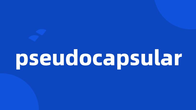 pseudocapsular