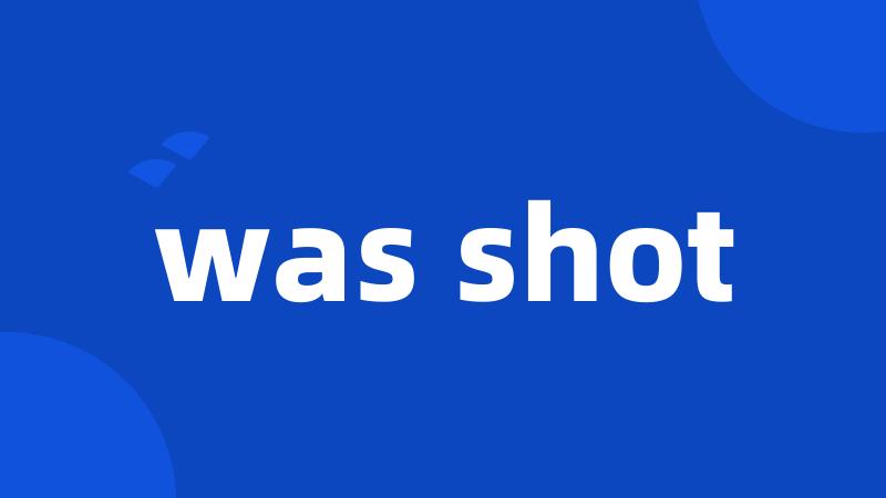 was shot