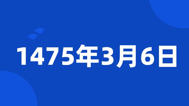 1475年3月6日