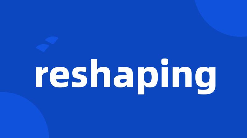 reshaping