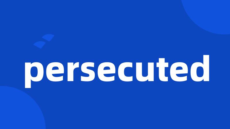 persecuted