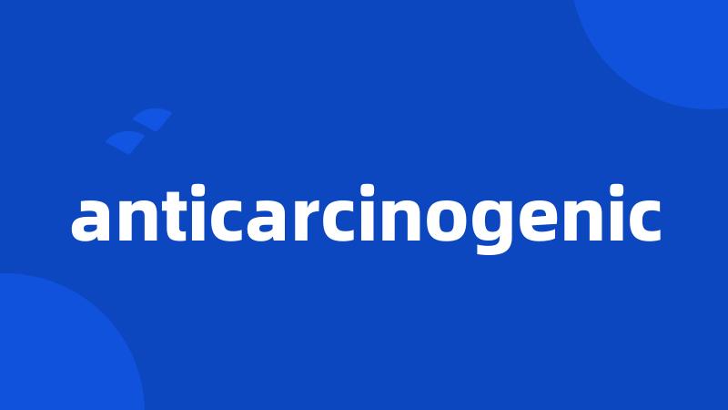 anticarcinogenic