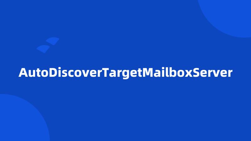 AutoDiscoverTargetMailboxServer