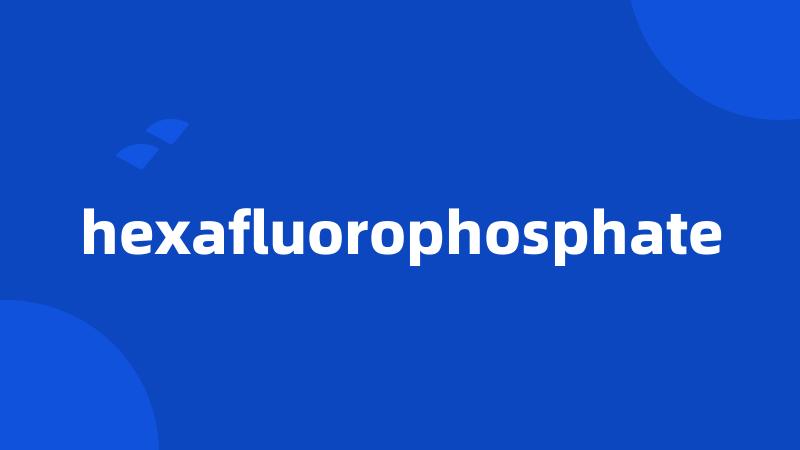 hexafluorophosphate