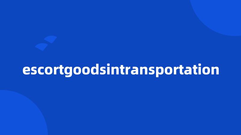 escortgoodsintransportation