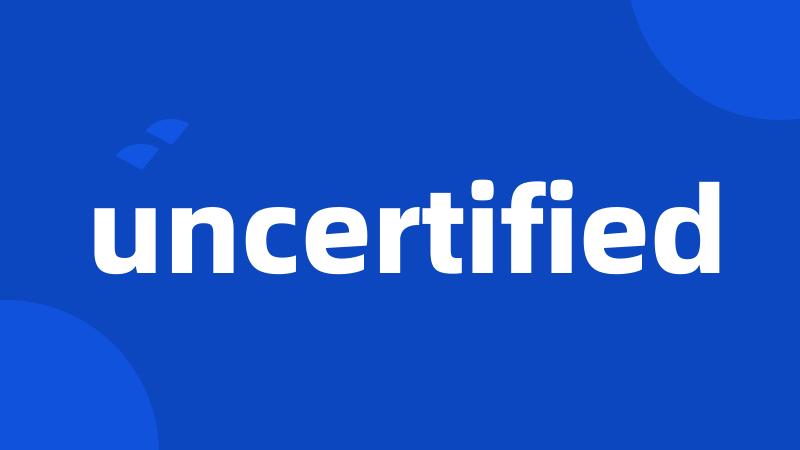 uncertified