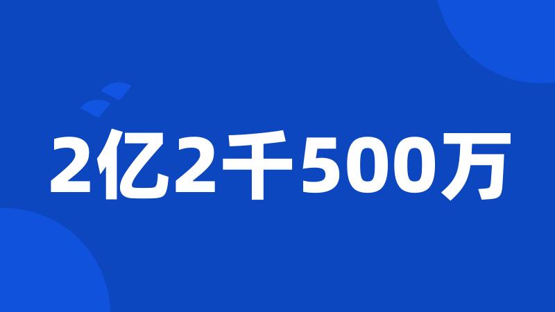 2亿2千500万