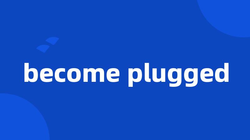 become plugged