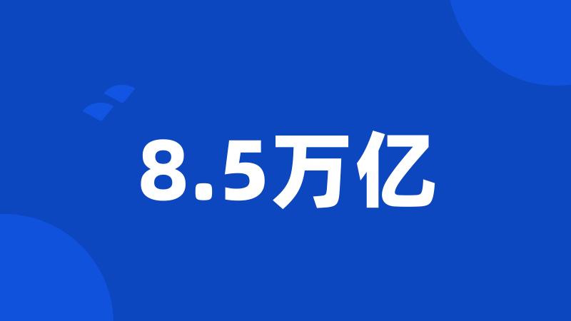 8.5万亿