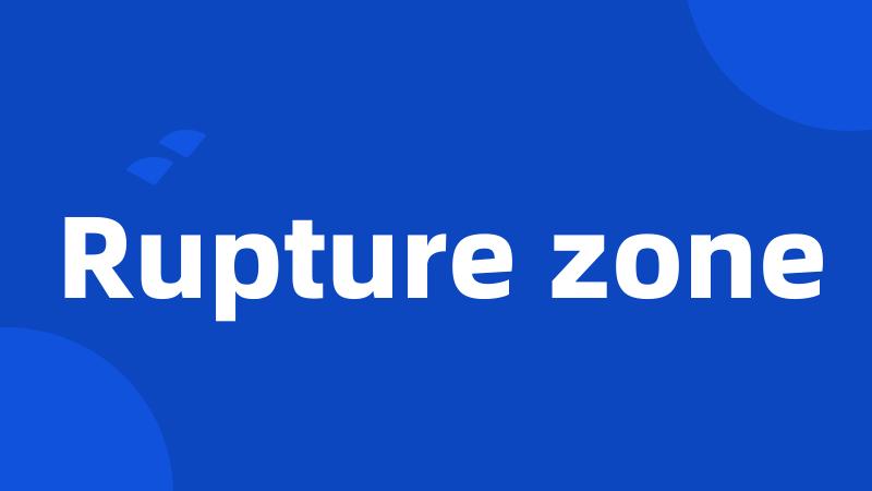 Rupture zone