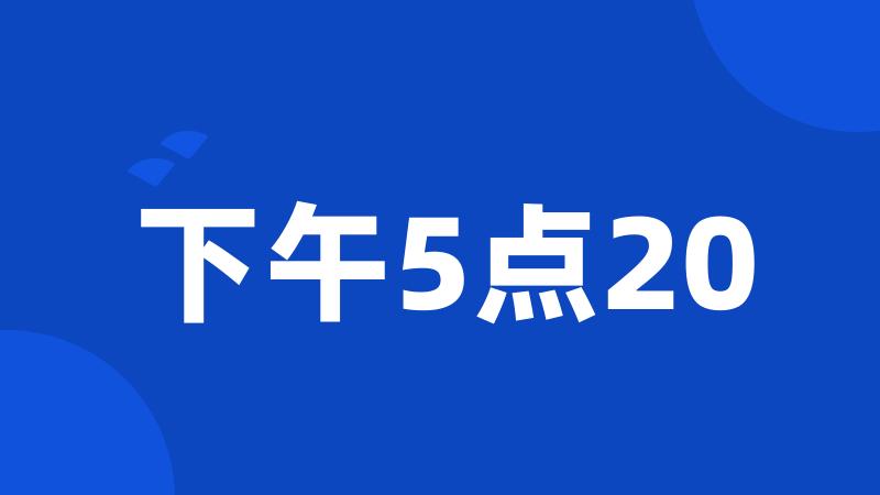 下午5点20