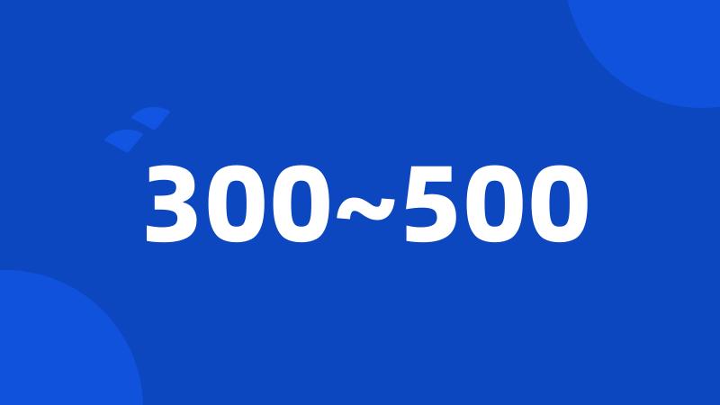 300~500