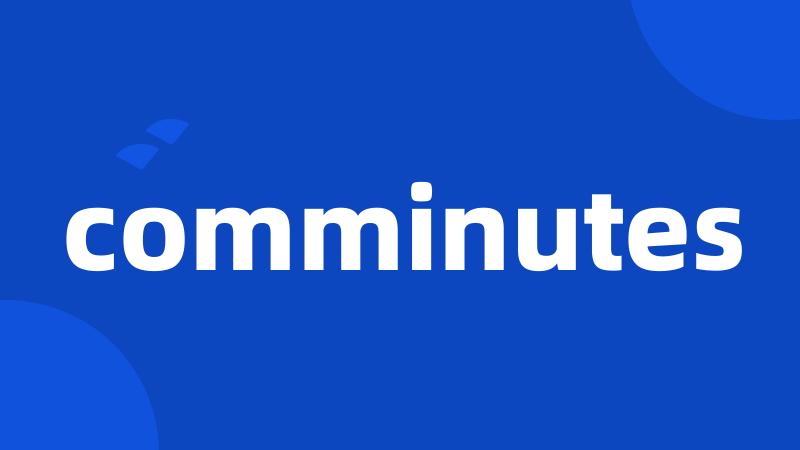 comminutes