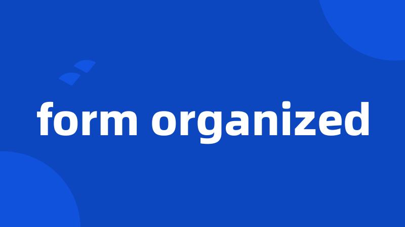 form organized